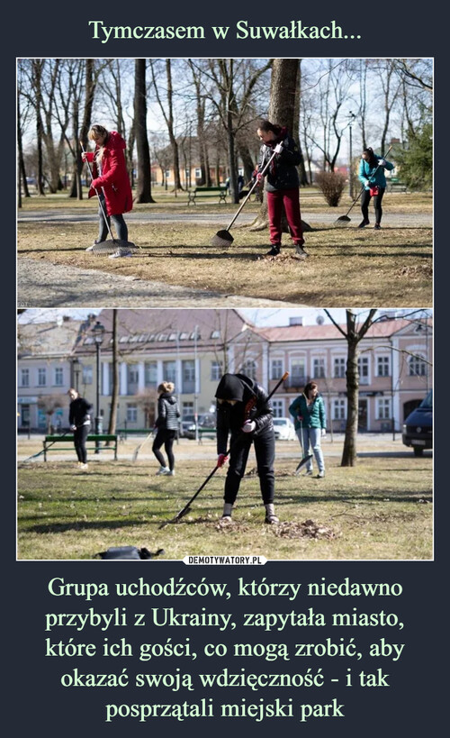 Tymczasem w Suwałkach... Grupa uchodźców, którzy niedawno przybyli z Ukrainy, zapytała miasto, które ich gości, co mogą zrobić, aby okazać swoją wdzięczność - i tak posprzątali miejski park