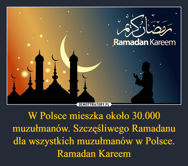 W Polsce mieszka około 30.000 muzułmanów. Szczęśliwego Ramadanu dla wszystkich muzułmanów w Polsce. Ramadan Kareem