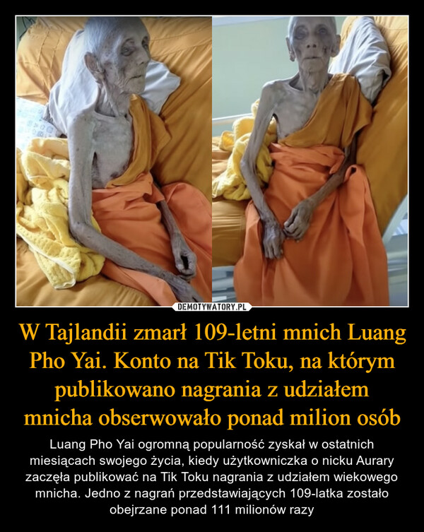 W Tajlandii zmarł 109-letni mnich Luang Pho Yai. Konto na Tik Toku, na którym publikowano nagrania z udziałem mnicha obserwowało ponad milion osób – Luang Pho Yai ogromną popularność zyskał w ostatnich miesiącach swojego życia, kiedy użytkowniczka o nicku Aurary zaczęła publikować na Tik Toku nagrania z udziałem wiekowego mnicha. Jedno z nagrań przedstawiających 109-latka zostało obejrzane ponad 111 milionów razy 