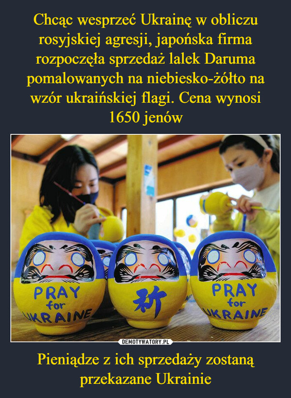 Chcąc wesprzeć Ukrainę w obliczu rosyjskiej agresji, japońska firma rozpoczęła sprzedaż lalek Daruma pomalowanych na niebiesko-żółto na wzór ukraińskiej flagi. Cena wynosi 1650 jenów Pieniądze z ich sprzedaży zostaną przekazane Ukrainie