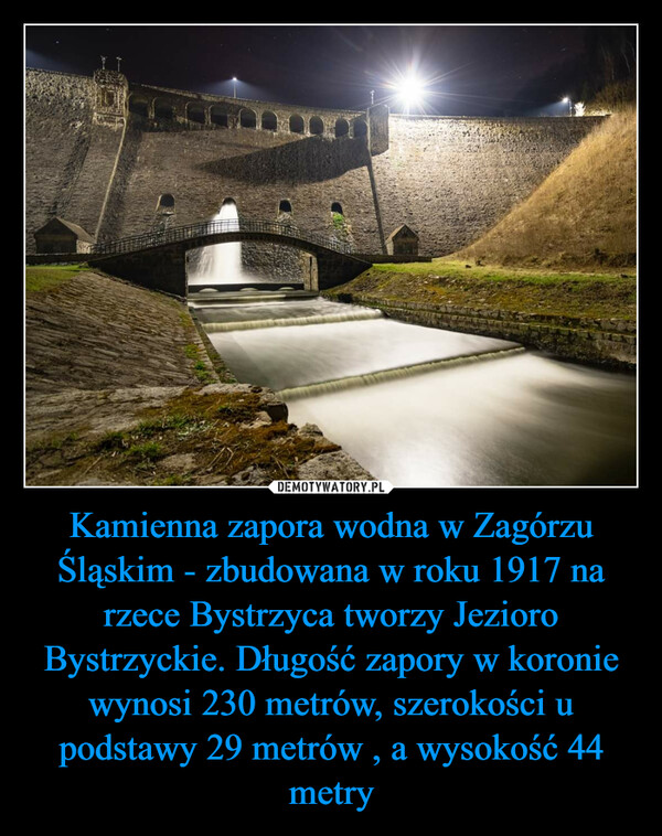 Kamienna zapora wodna w Zagórzu Śląskim - zbudowana w roku 1917 na rzece Bystrzyca tworzy Jezioro Bystrzyckie. Długość zapory w koronie wynosi 230 metrów, szerokości u podstawy 29 metrów , a wysokość 44 metry