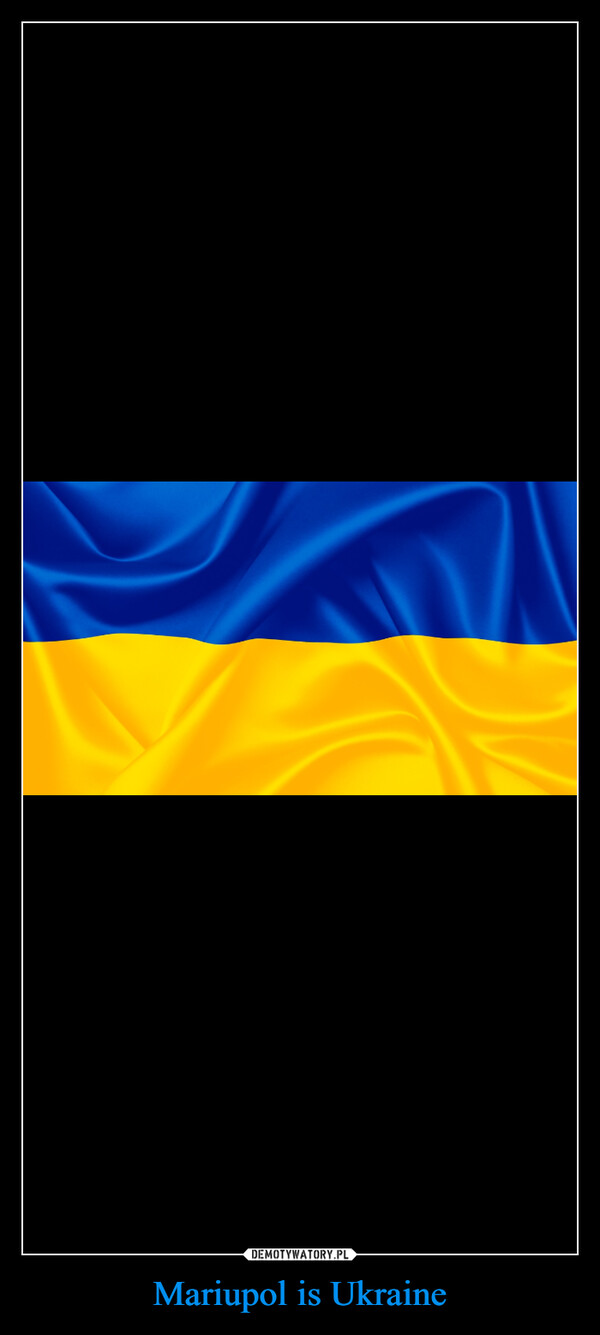 Mariupol is Ukraine –  