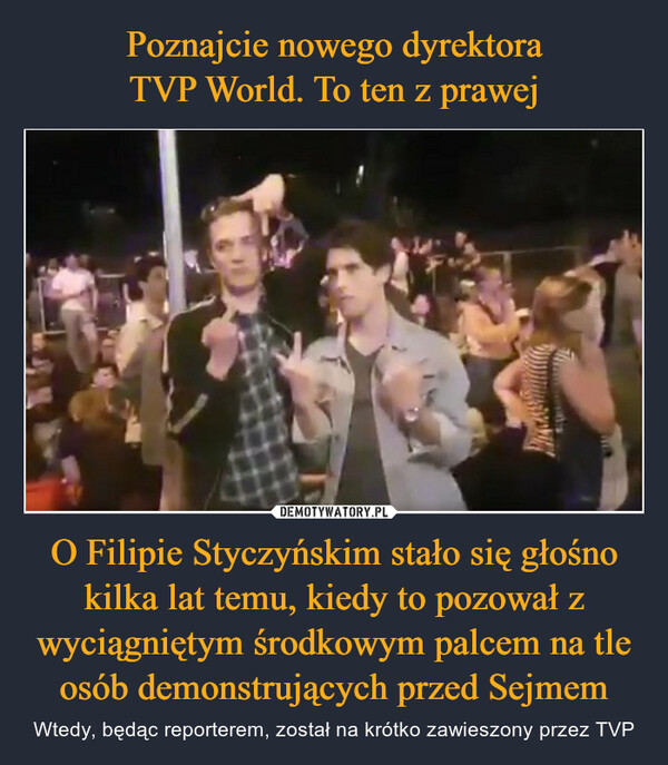 Poznajcie nowego dyrektora
TVP World. To ten z prawej O Filipie Styczyńskim stało się głośno kilka lat temu, kiedy to pozował z wyciągniętym środkowym palcem na tle osób demonstrujących przed Sejmem