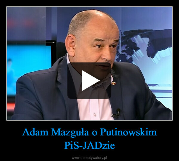Adam Mazguła o Putinowskim PiS-JADzie –  