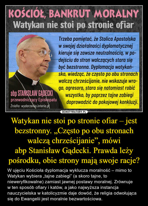 Watykan nie stoi po stronie ofiar – jest bezstronny. „Często po obu stronach walczą chrześcijanie”, mówi abp Stanisław Gądecki. Prawda leży pośrodku, obie strony mają swoje racje?