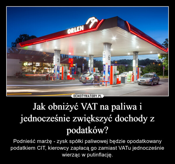 Jak obniżyć VAT na paliwa i jednocześnie zwiększyć dochody z podatków? – Podnieść marżę - zysk spółki paliwowej będzie opodatkowany podatkiem CIT, kierowcy zapłacą go zamiast VATu jednocześnie wierząc w putinflację. 