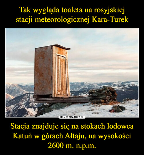 Tak wygląda toaleta na rosyjskiej
stacji meteorologicznej Kara-Turek Stacja znajduje się na stokach lodowca Katuń w górach Ałtaju, na wysokości 2600 m. n.p.m.