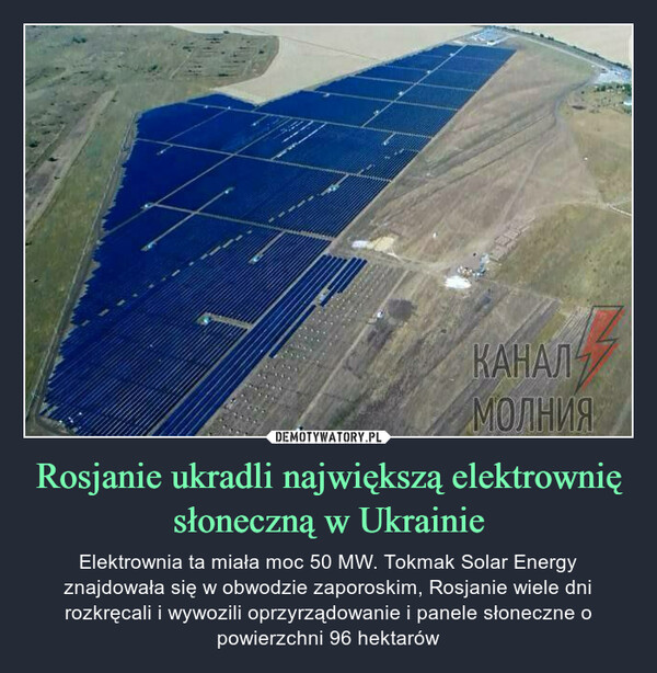 Rosjanie ukradli największą elektrownię słoneczną w Ukrainie – Elektrownia ta miała moc 50 MW. Тоkmak Solar Energy znajdowała się w obwodzie zaporoskim, Rosjanie wiele dni rozkręcali i wywozili oprzyrządowanie i panele słoneczne o powierzchni 96 hektarów 