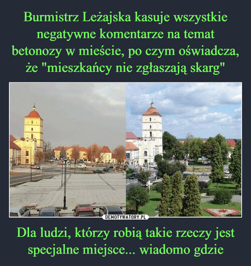 Burmistrz Leżajska kasuje wszystkie negatywne komentarze na temat betonozy w mieście, po czym oświadcza, że "mieszkańcy nie zgłaszają skarg" Dla ludzi, którzy robią takie rzeczy jest specjalne miejsce... wiadomo gdzie