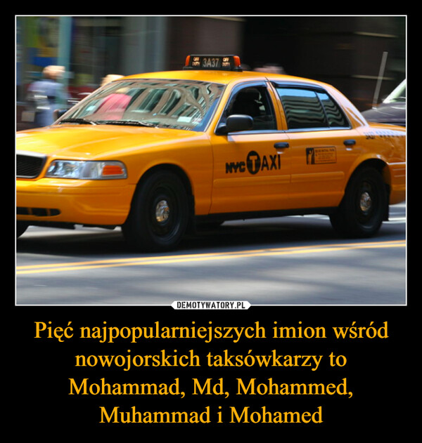 Pięć najpopularniejszych imion wśród nowojorskich taksówkarzy to Mohammad, Md, Mohammed, Muhammad i Mohamed