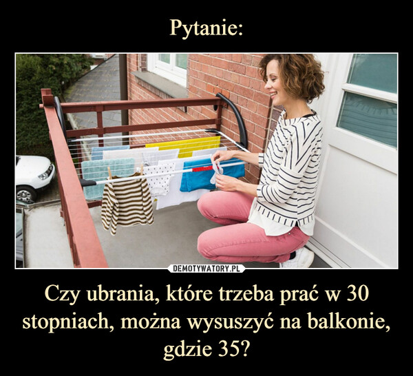 Pytanie: Czy ubrania, które trzeba prać w 30 stopniach, można wysuszyć na balkonie, gdzie 35?