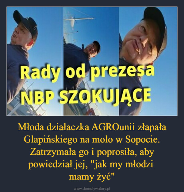 Młoda działaczka AGROunii złapała Glapińskiego na molo w Sopocie. Zatrzymała go i poprosiła, aby powiedział jej, "jak my młodzi mamy żyć" –  