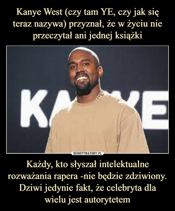 Kanye West (czy tam YE, czy jak się teraz nazywa) przyznał, że w życiu nie przeczytał ani jednej książki Każdy, kto słyszał intelektualne rozważania rapera -nie będzie zdziwiony. Dziwi jedynie fakt, że celebryta dla wielu jest autorytetem