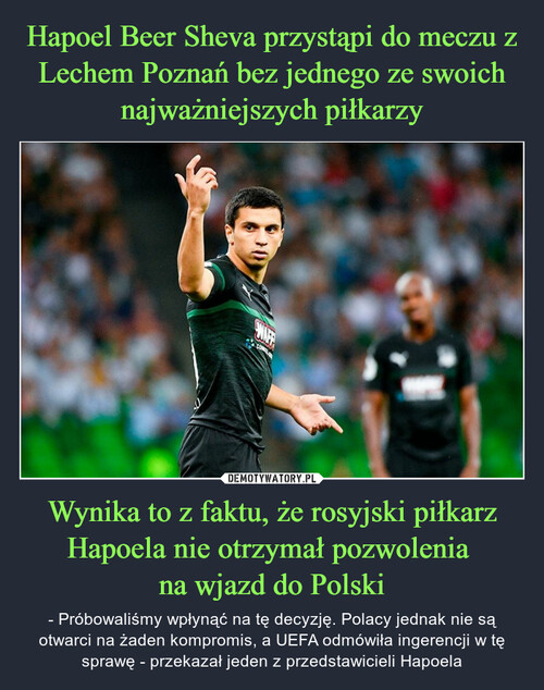 Hapoel Beer Sheva przystąpi do meczu z Lechem Poznań bez jednego ze swoich najważniejszych piłkarzy Wynika to z faktu, że rosyjski piłkarz Hapoela nie otrzymał pozwolenia 
na wjazd do Polski