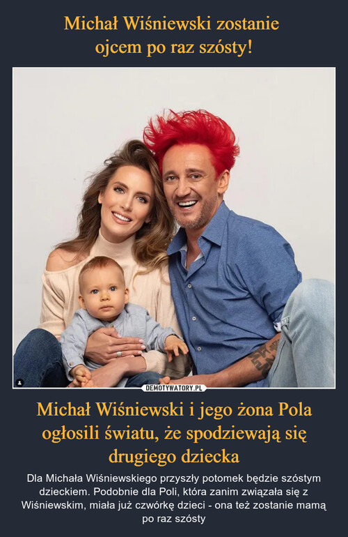 Michał Wiśniewski zostanie 
ojcem po raz szósty! Michał Wiśniewski i jego żona Pola ogłosili światu, że spodziewają się drugiego dziecka