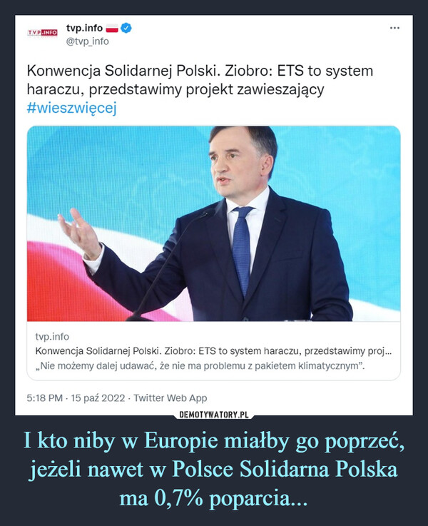 I kto niby w Europie miałby go poprzeć, jeżeli nawet w Polsce Solidarna Polska ma 0,7% poparcia... –  Konwencja Solidarnej Polski. Ziobro: ETS to systemharaczu, przedstawimy projekt zawieszający