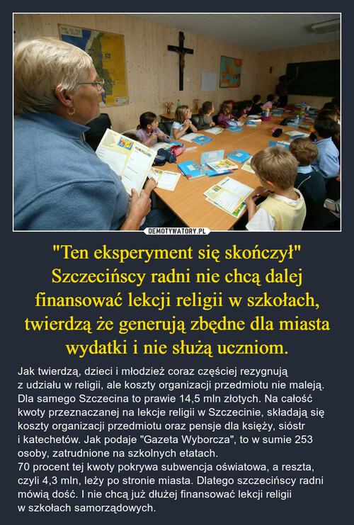 "Ten eksperyment się skończył"
Szczecińscy radni nie chcą dalej finansować lekcji religii w szkołach, twierdzą że generują zbędne dla miasta wydatki i nie służą uczniom.
