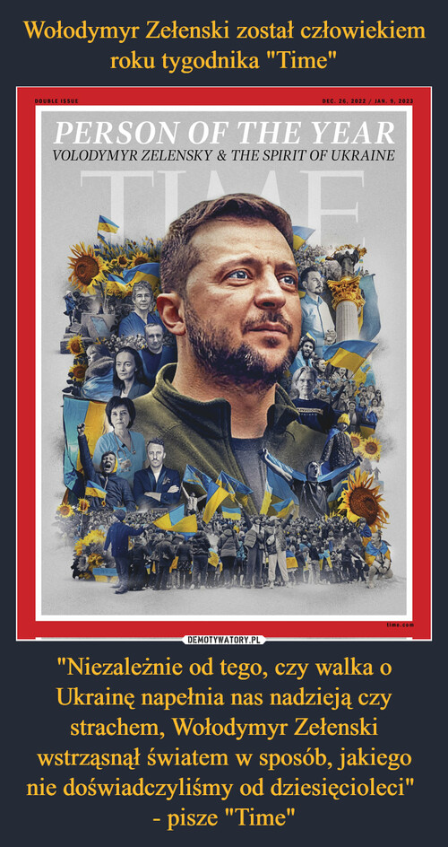 Wołodymyr Zełenski został człowiekiem roku tygodnika "Time" "Niezależnie od tego, czy walka o Ukrainę napełnia nas nadzieją czy strachem, Wołodymyr Zełenski wstrząsnął światem w sposób, jakiego nie doświadczyliśmy od dziesięcioleci" 
- pisze "Time"