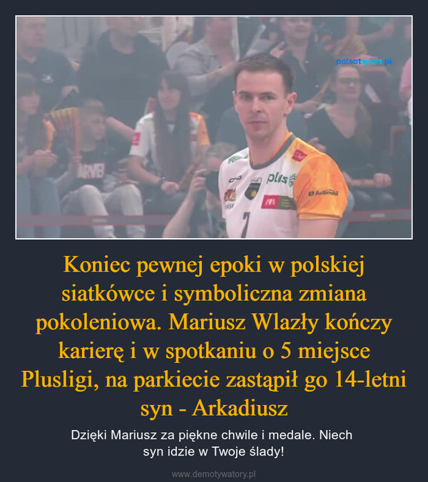 Koniec pewnej epoki w polskiej siatkówce i symboliczna zmiana pokoleniowa. Mariusz Wlazły kończy karierę i w spotkaniu o 5 miejsce Plusligi, na parkiecie zastąpił go 14-letni syn - Arkadiusz – Dzięki Mariusz za piękne chwile i medale. Niech syn idzie w Twoje ślady! ARVETORNSKplisLiefpolsat.pl.Automobil