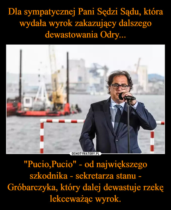 "Pucio,Pucio" - od największego szkodnika - sekretarza stanu - Gróbarczyka, który dalej dewastuje rzekę lekceważąc wyrok. –  MAAY