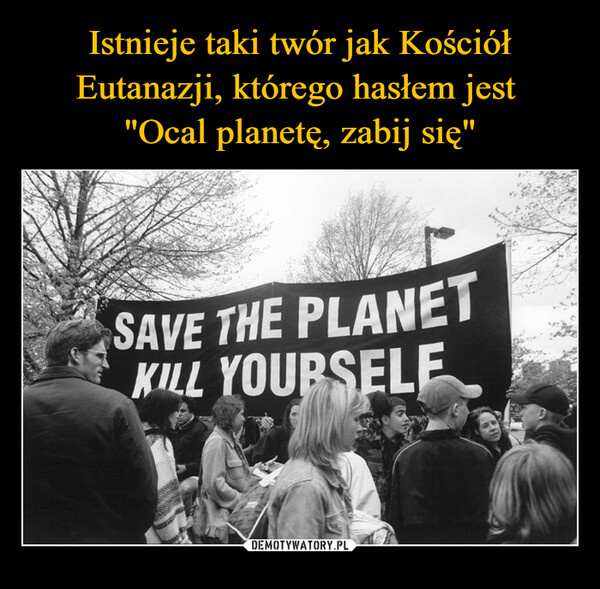  –  SAVE THE PLANETKILL YOURSELF