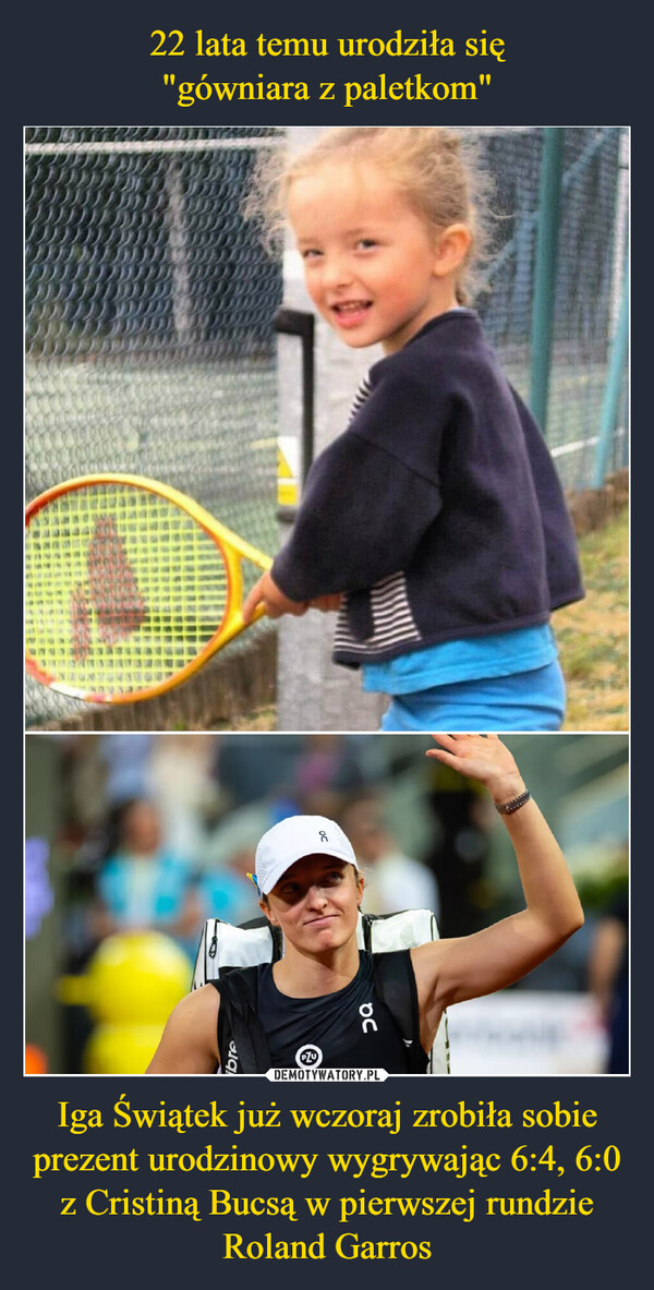 22 lata temu urodziła się
"gówniara z paletkom" Iga Świątek już wczoraj zrobiła sobie prezent urodzinowy wygrywając 6:4, 6:0 z Cristiną Bucsą w pierwszej rundzie Roland Garros