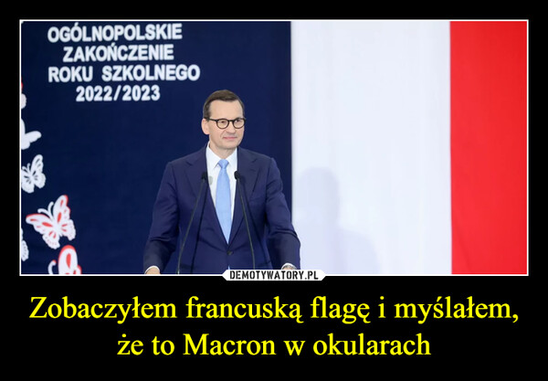 Zobaczyłem francuską flagę i myślałem, że to Macron w okularach –  OGÓLNOPOLSKIEZAKOŃCZENIEROKU SZKOLNEGO2022/2023