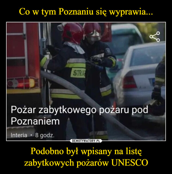 Co w tym Poznaniu się wyprawia... Podobno był wpisany na listę zabytkowych pożarów UNESCO