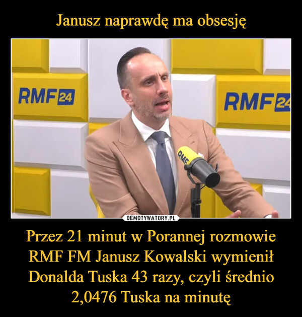 Janusz naprawdę ma obsesję Przez 21 minut w Porannej rozmowie RMF FM Janusz Kowalski wymienił Donalda Tuska 43 razy, czyli średnio 2,0476 Tuska na minutę