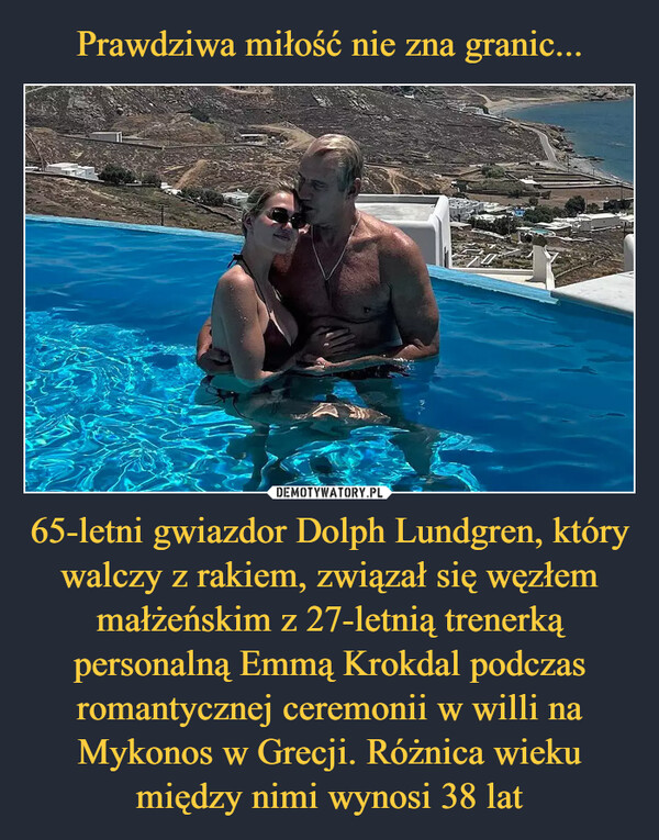 65-letni gwiazdor Dolph Lundgren, który walczy z rakiem, związał się węzłem małżeńskim z 27-letnią trenerką personalną Emmą Krokdal podczas romantycznej ceremonii w willi na Mykonos w Grecji. Różnica wieku między nimi wynosi 38 lat –  