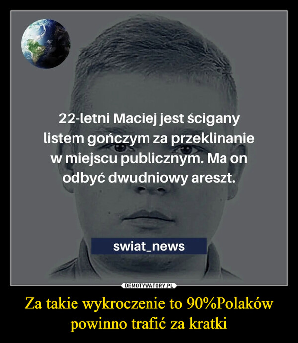Za takie wykroczenie to 90%Polaków powinno trafić za kratki –  22-letni Maciej jest ściganylistem gończym za przeklinaniew miejscu publicznym. Ma onodbyć dwudniowy areszt.swiat_news