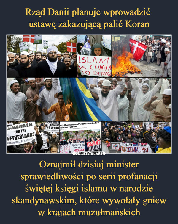 Rząd Danii planuje wprowadzić 
ustawę zakazującą palić Koran Oznajmił dzisiaj minister sprawiedliwości po serii profanacji świętej księgi islamu w narodzie skandynawskim, które wywołały gniew w krajach muzułmańskich