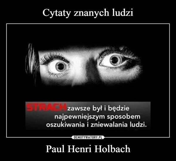 Paul Henri Holbach –  STRACK zawsze był i będzienajpewniejszym sposobemoszukiwania i zniewalania ludzi.