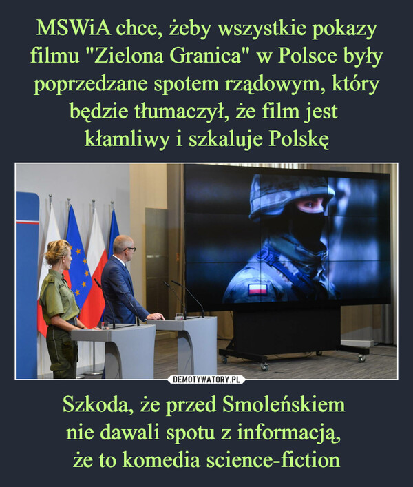 MSWiA chce, żeby wszystkie pokazy filmu "Zielona Granica" w Polsce były poprzedzane spotem rządowym, który będzie tłumaczył, że film jest 
kłamliwy i szkaluje Polskę Szkoda, że przed Smoleńskiem 
nie dawali spotu z informacją, 
że to komedia science-fiction