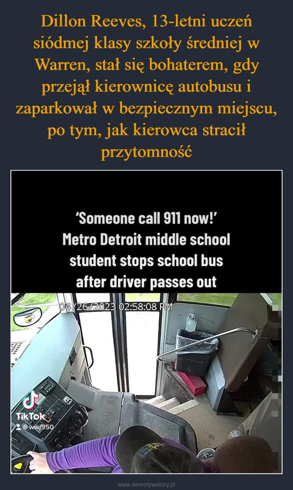  –  SPTik Tok@ww./950'Someone call 911 now!"Metro Detroit middle schoolstudent stops school busafter driver passes out04/26/2023 02:58:08 PMWarren ConsolidatedSchoolsWWJ.950NEWSRADIOOfy @wWJ950