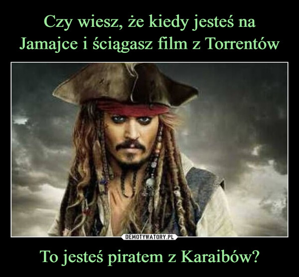 To jesteś piratem z Karaibów? –  