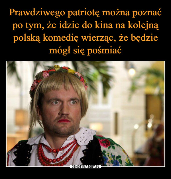 Prawdziwego patriotę można poznać po tym, że idzie do kina na kolejną polską komedię wierząc, że będzie mógł się pośmiać
