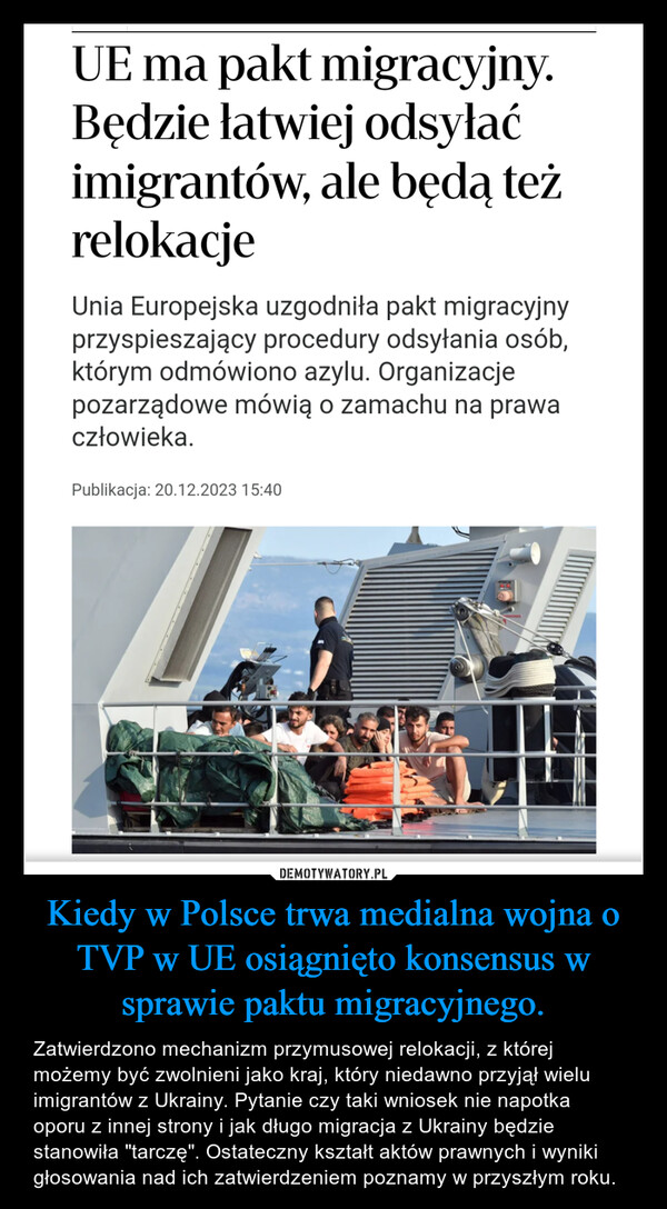 Kiedy w Polsce trwa medialna wojna o TVP w UE osiągnięto konsensus w sprawie paktu migracyjnego. – Zatwierdzono mechanizm przymusowej relokacji, z której możemy być zwolnieni jako kraj, który niedawno przyjął wielu imigrantów z Ukrainy. Pytanie czy taki wniosek nie napotka oporu z innej strony i jak długo migracja z Ukrainy będzie stanowiła "tarczę". Ostateczny kształt aktów prawnych i wyniki głosowania nad ich zatwierdzeniem poznamy w przyszłym roku. UE ma pakt migracyjny.Będzie łatwiej odsyłaćimigrantów, ale będą teżrelokacjeUnia Europejska uzgodniła pakt migracyjnyprzyspieszający procedury odsyłania osób,którym odmówiono azylu. Organizacjepozarządowe mówią o zamachu na prawaczłowieka.Publikacja: 20.12.2023 15:40