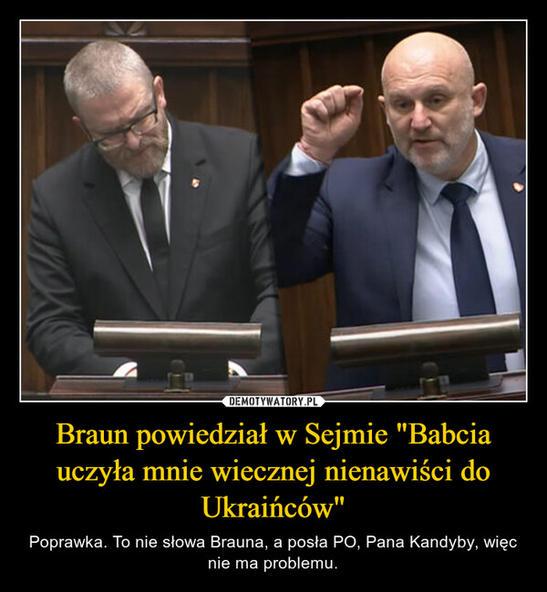 Braun powiedział w Sejmie "Babcia uczyła mnie wiecznej nienawiści do Ukraińców" – Poprawka. To nie słowa Brauna, a posła PO, Pana Kandyby, więc nie ma problemu. 