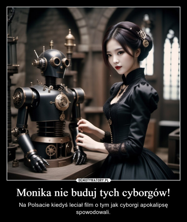 Monika nie buduj tych cyborgów! – Na Polsacie kiedyś leciał film o tym jak cyborgi apokalipsę spowodowali. 