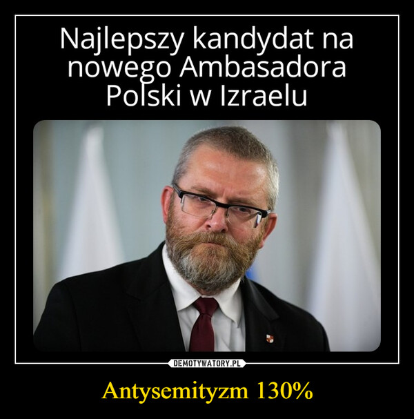 Antysemityzm 130% –  Najlepszy kandydat nanowego AmbasadoraPolski w Izraelu